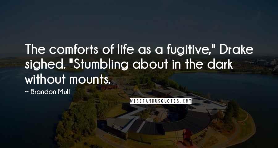 Brandon Mull Quotes: The comforts of life as a fugitive," Drake sighed. "Stumbling about in the dark without mounts.