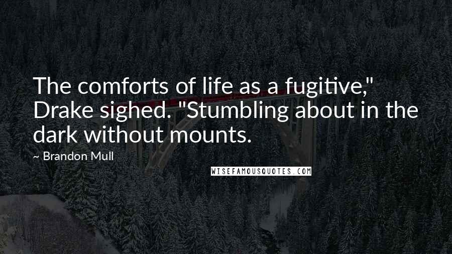 Brandon Mull Quotes: The comforts of life as a fugitive," Drake sighed. "Stumbling about in the dark without mounts.