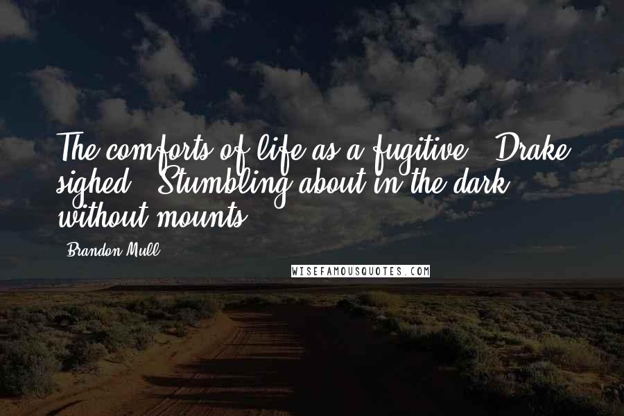 Brandon Mull Quotes: The comforts of life as a fugitive," Drake sighed. "Stumbling about in the dark without mounts.