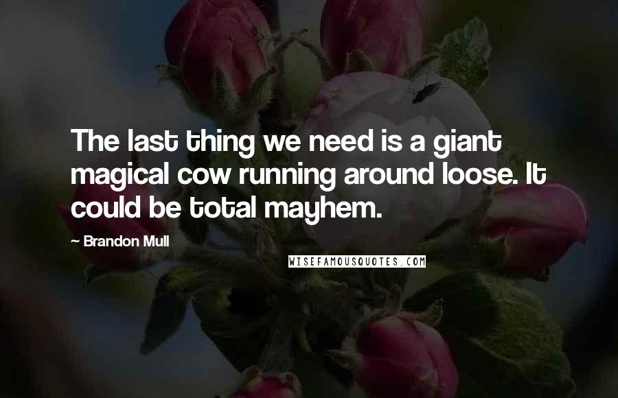 Brandon Mull Quotes: The last thing we need is a giant magical cow running around loose. It could be total mayhem.