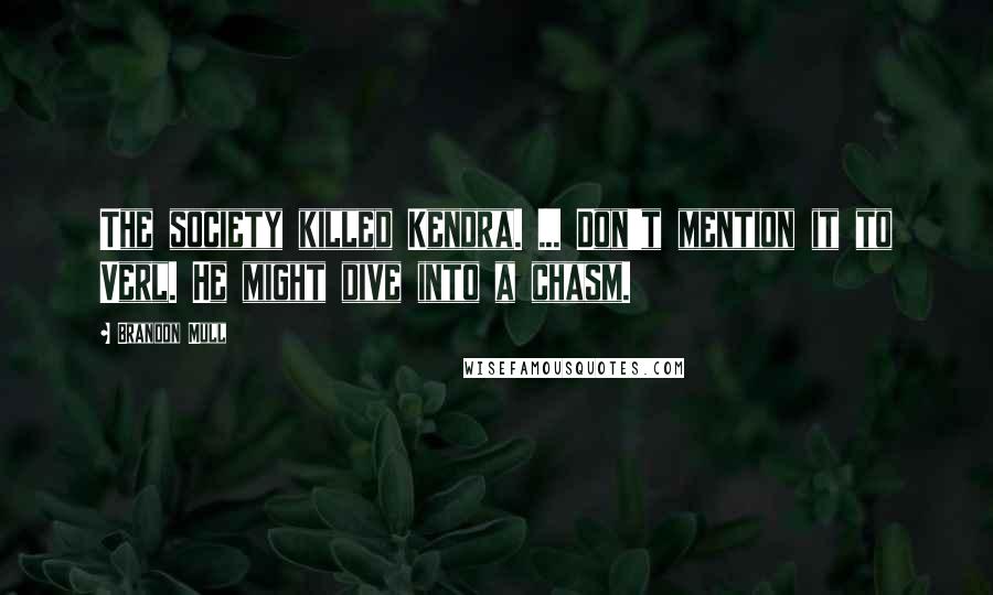 Brandon Mull Quotes: The society killed Kendra. ... Don't mention it to Verl. He might dive into a chasm.
