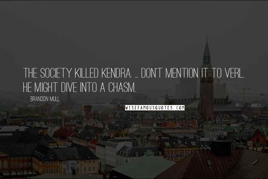 Brandon Mull Quotes: The society killed Kendra. ... Don't mention it to Verl. He might dive into a chasm.
