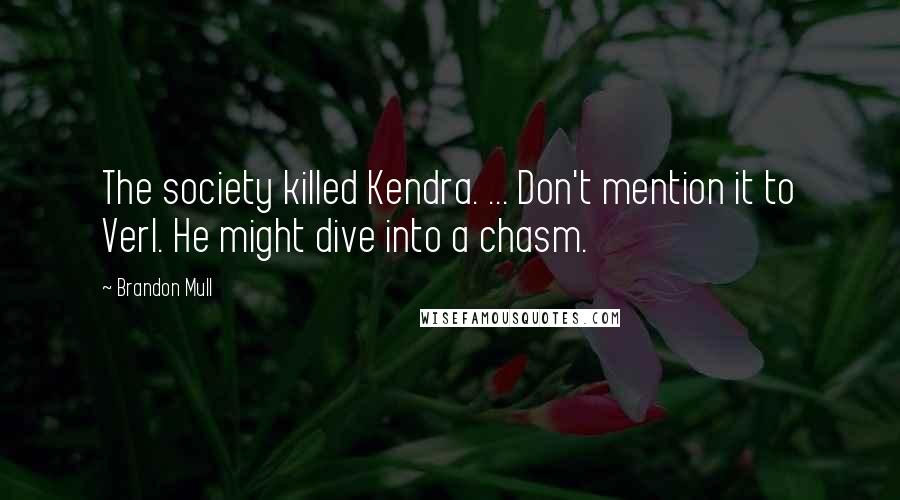 Brandon Mull Quotes: The society killed Kendra. ... Don't mention it to Verl. He might dive into a chasm.