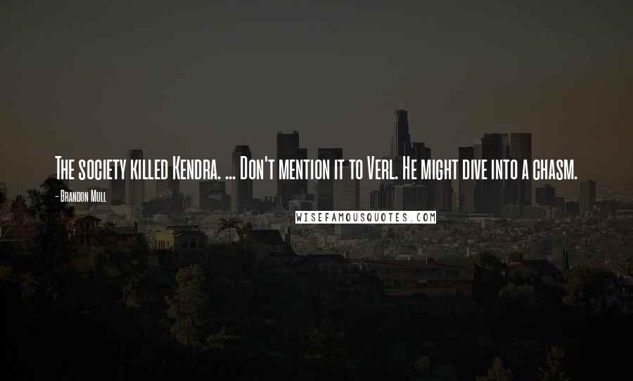 Brandon Mull Quotes: The society killed Kendra. ... Don't mention it to Verl. He might dive into a chasm.