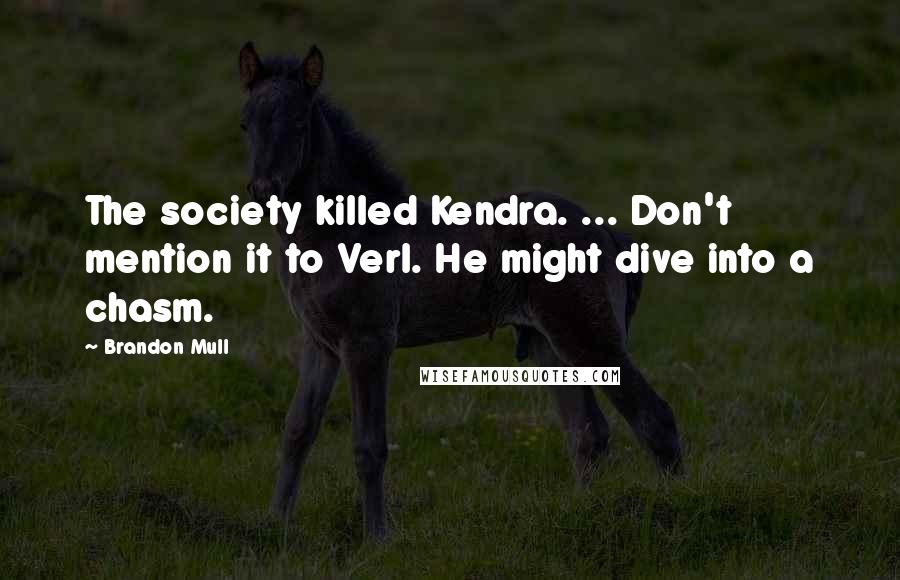 Brandon Mull Quotes: The society killed Kendra. ... Don't mention it to Verl. He might dive into a chasm.