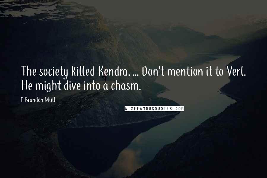 Brandon Mull Quotes: The society killed Kendra. ... Don't mention it to Verl. He might dive into a chasm.