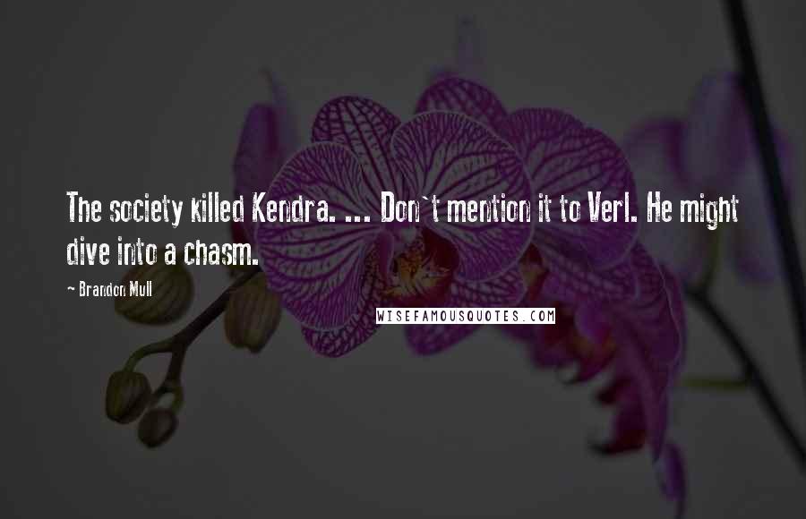 Brandon Mull Quotes: The society killed Kendra. ... Don't mention it to Verl. He might dive into a chasm.