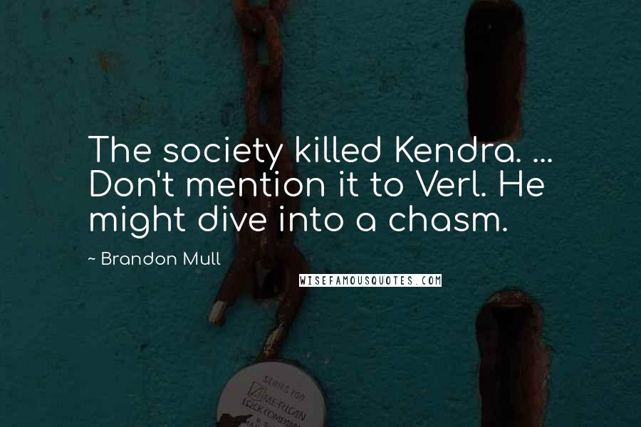 Brandon Mull Quotes: The society killed Kendra. ... Don't mention it to Verl. He might dive into a chasm.