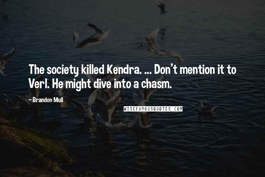 Brandon Mull Quotes: The society killed Kendra. ... Don't mention it to Verl. He might dive into a chasm.