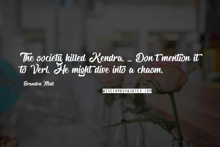 Brandon Mull Quotes: The society killed Kendra. ... Don't mention it to Verl. He might dive into a chasm.