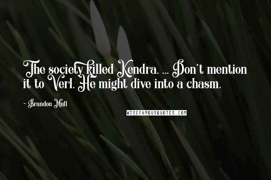 Brandon Mull Quotes: The society killed Kendra. ... Don't mention it to Verl. He might dive into a chasm.