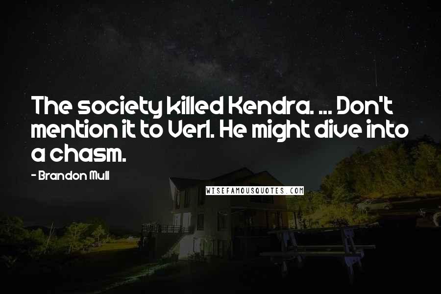 Brandon Mull Quotes: The society killed Kendra. ... Don't mention it to Verl. He might dive into a chasm.