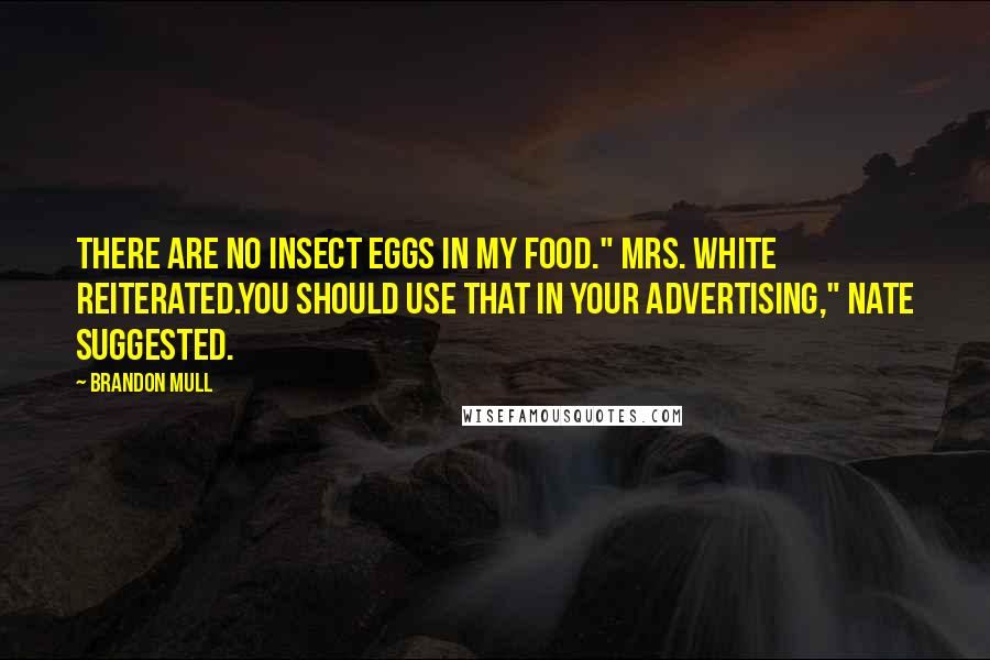 Brandon Mull Quotes: There are no insect eggs in my food." Mrs. White reiterated.You should use that in your advertising," Nate suggested.