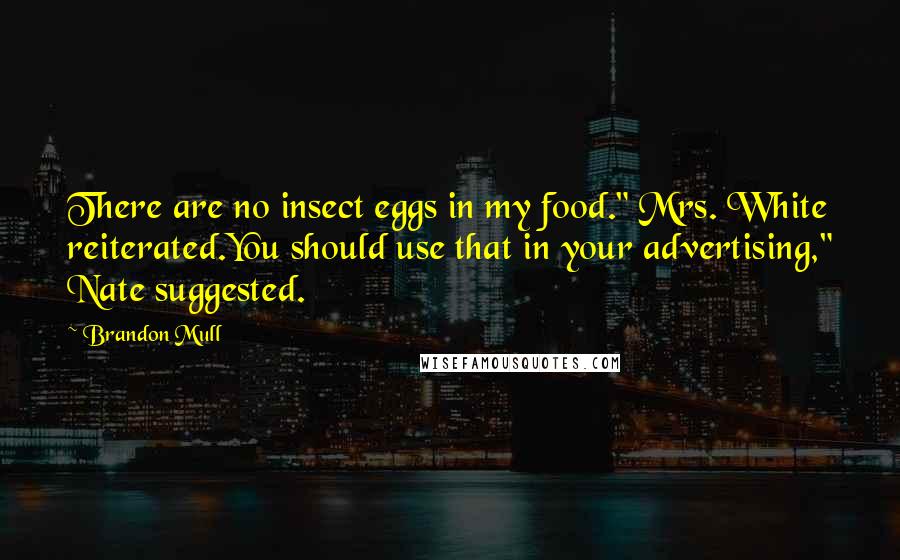 Brandon Mull Quotes: There are no insect eggs in my food." Mrs. White reiterated.You should use that in your advertising," Nate suggested.