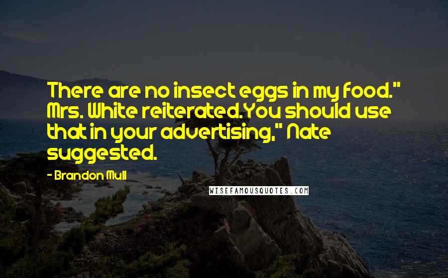 Brandon Mull Quotes: There are no insect eggs in my food." Mrs. White reiterated.You should use that in your advertising," Nate suggested.