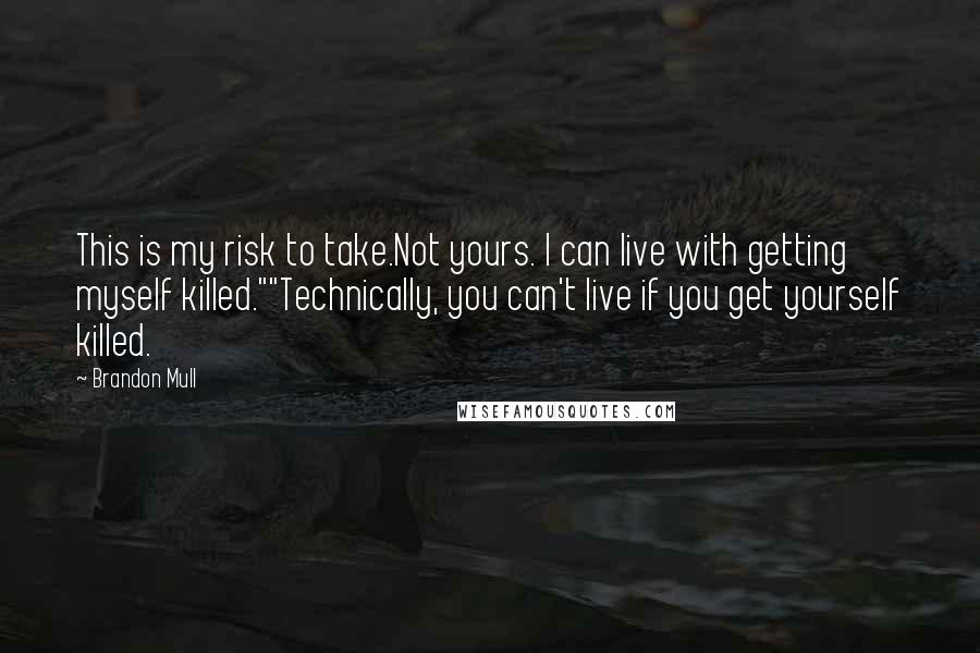 Brandon Mull Quotes: This is my risk to take.Not yours. I can live with getting myself killed.""Technically, you can't live if you get yourself killed.