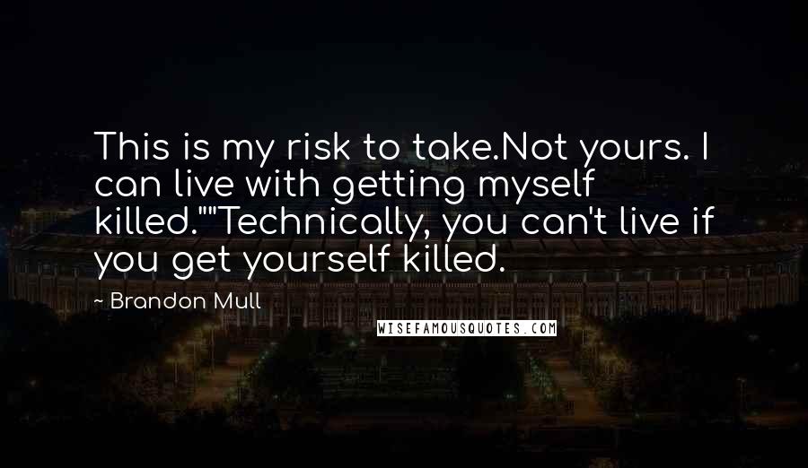 Brandon Mull Quotes: This is my risk to take.Not yours. I can live with getting myself killed.""Technically, you can't live if you get yourself killed.