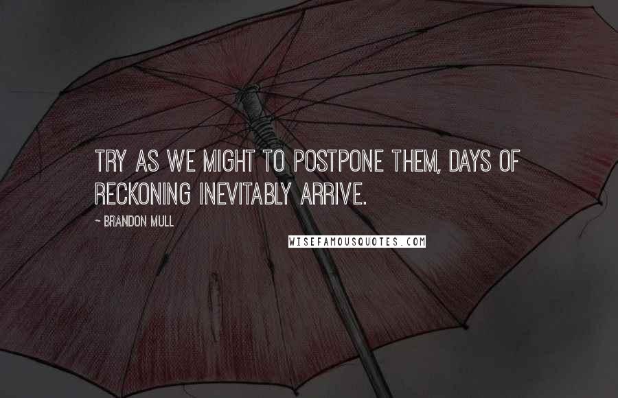 Brandon Mull Quotes: Try as we might to postpone them, days of reckoning inevitably arrive.