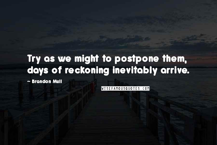 Brandon Mull Quotes: Try as we might to postpone them, days of reckoning inevitably arrive.