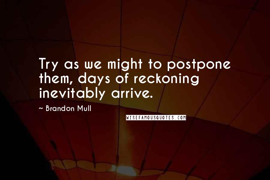 Brandon Mull Quotes: Try as we might to postpone them, days of reckoning inevitably arrive.