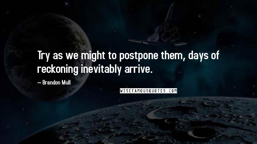 Brandon Mull Quotes: Try as we might to postpone them, days of reckoning inevitably arrive.