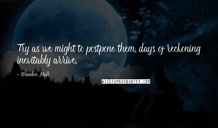 Brandon Mull Quotes: Try as we might to postpone them, days of reckoning inevitably arrive.