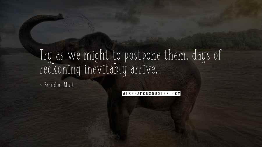 Brandon Mull Quotes: Try as we might to postpone them, days of reckoning inevitably arrive.