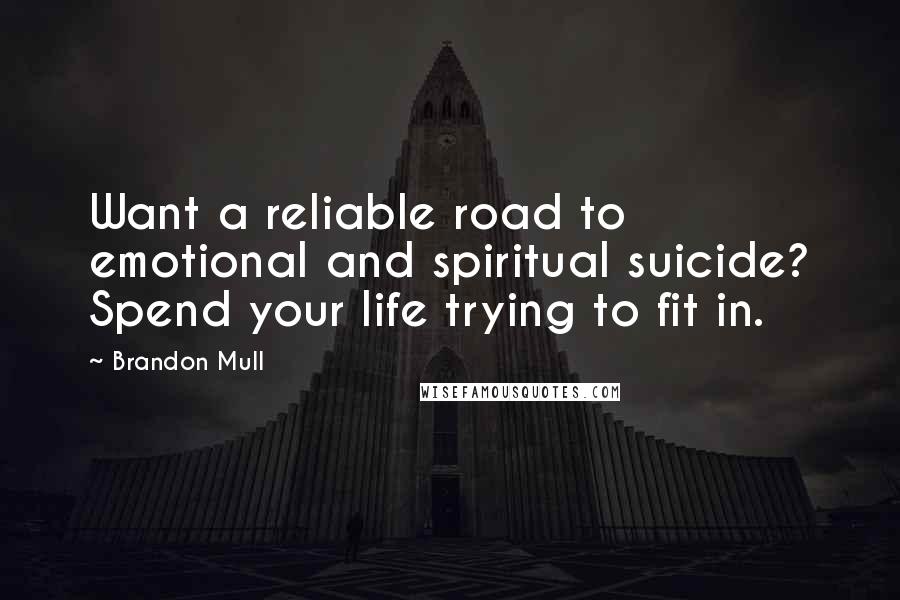 Brandon Mull Quotes: Want a reliable road to emotional and spiritual suicide? Spend your life trying to fit in.