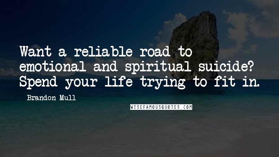 Brandon Mull Quotes: Want a reliable road to emotional and spiritual suicide? Spend your life trying to fit in.