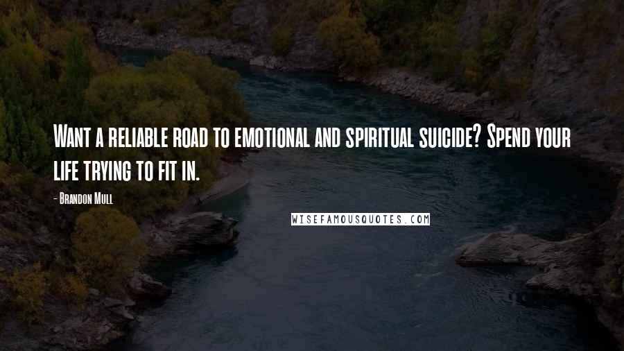 Brandon Mull Quotes: Want a reliable road to emotional and spiritual suicide? Spend your life trying to fit in.