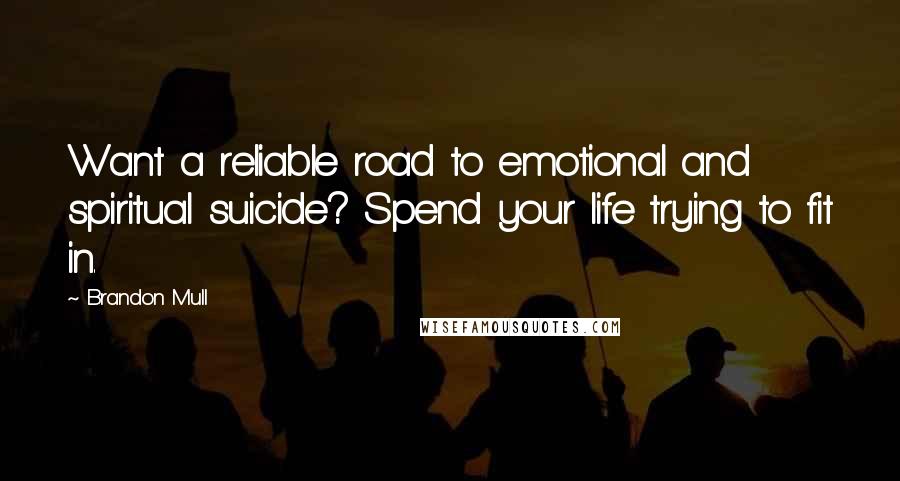 Brandon Mull Quotes: Want a reliable road to emotional and spiritual suicide? Spend your life trying to fit in.