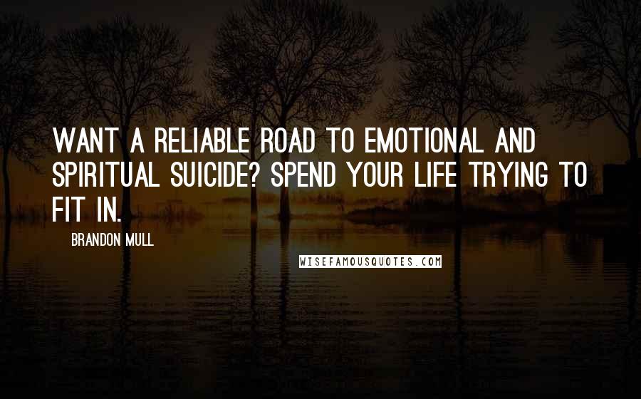 Brandon Mull Quotes: Want a reliable road to emotional and spiritual suicide? Spend your life trying to fit in.