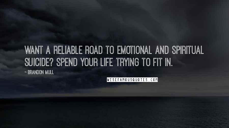 Brandon Mull Quotes: Want a reliable road to emotional and spiritual suicide? Spend your life trying to fit in.