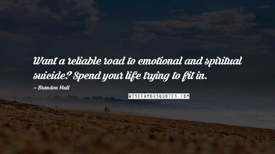 Brandon Mull Quotes: Want a reliable road to emotional and spiritual suicide? Spend your life trying to fit in.