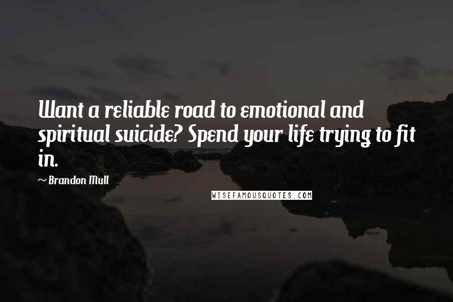 Brandon Mull Quotes: Want a reliable road to emotional and spiritual suicide? Spend your life trying to fit in.