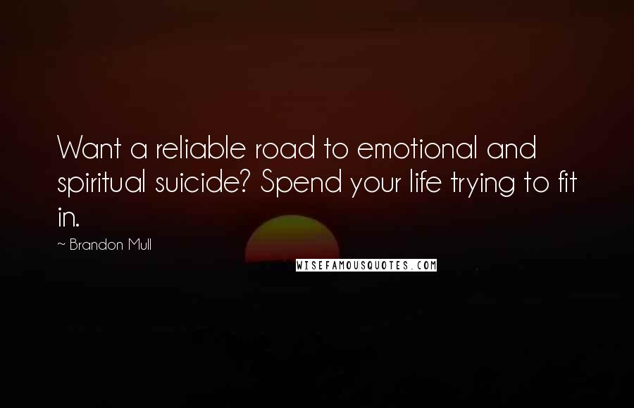 Brandon Mull Quotes: Want a reliable road to emotional and spiritual suicide? Spend your life trying to fit in.