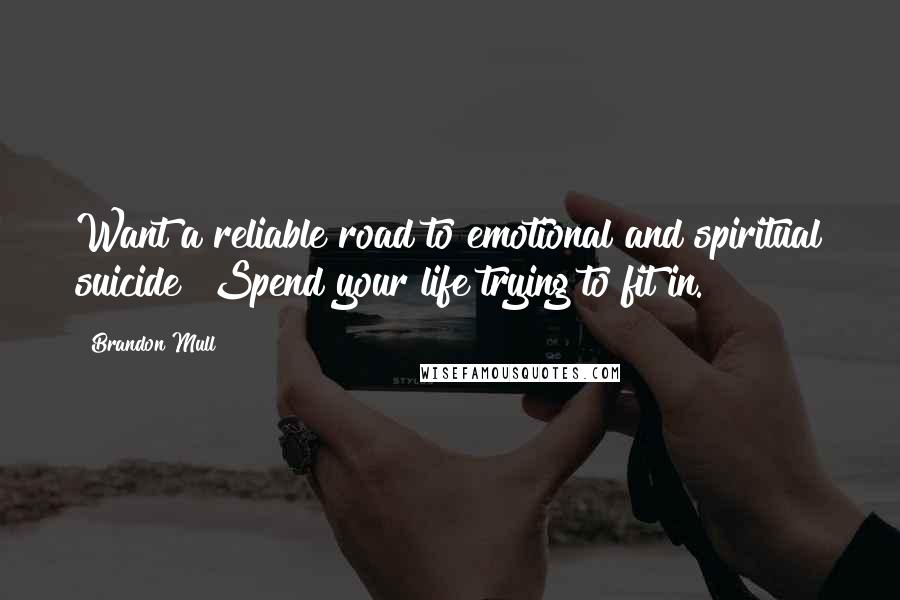 Brandon Mull Quotes: Want a reliable road to emotional and spiritual suicide? Spend your life trying to fit in.