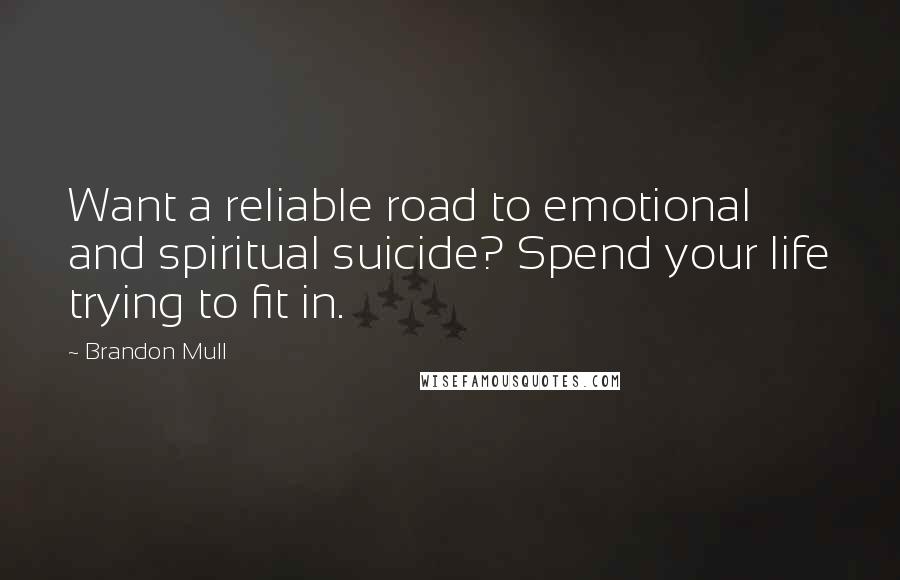 Brandon Mull Quotes: Want a reliable road to emotional and spiritual suicide? Spend your life trying to fit in.