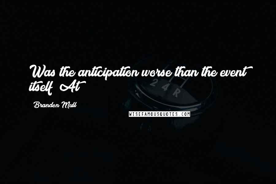 Brandon Mull Quotes: Was the anticipation worse than the event itself? At