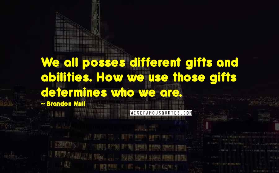 Brandon Mull Quotes: We all posses different gifts and abilities. How we use those gifts determines who we are.
