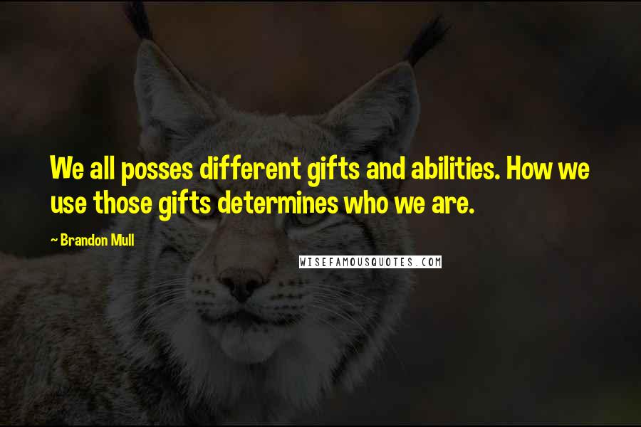 Brandon Mull Quotes: We all posses different gifts and abilities. How we use those gifts determines who we are.