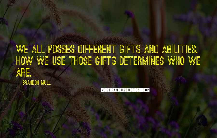 Brandon Mull Quotes: We all posses different gifts and abilities. How we use those gifts determines who we are.