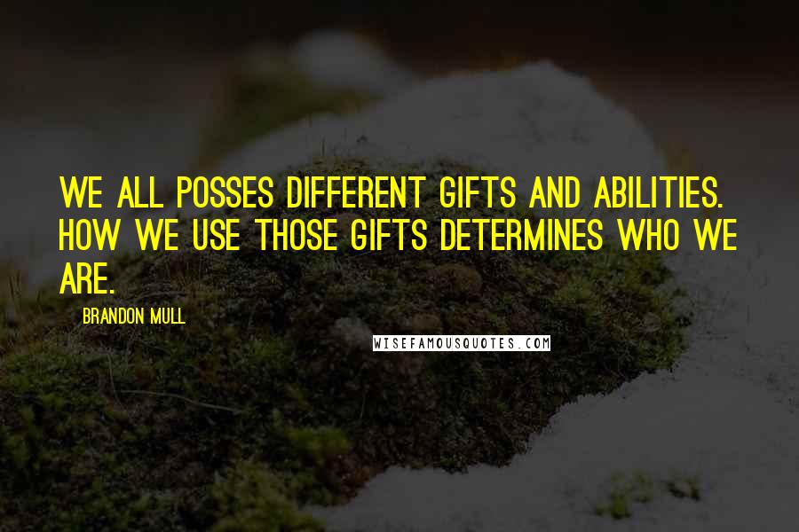 Brandon Mull Quotes: We all posses different gifts and abilities. How we use those gifts determines who we are.