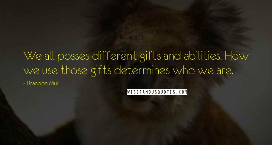 Brandon Mull Quotes: We all posses different gifts and abilities. How we use those gifts determines who we are.
