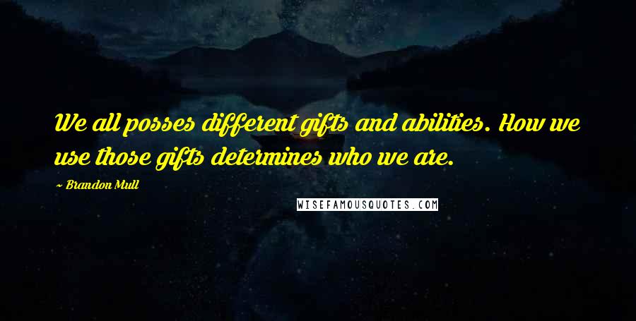 Brandon Mull Quotes: We all posses different gifts and abilities. How we use those gifts determines who we are.