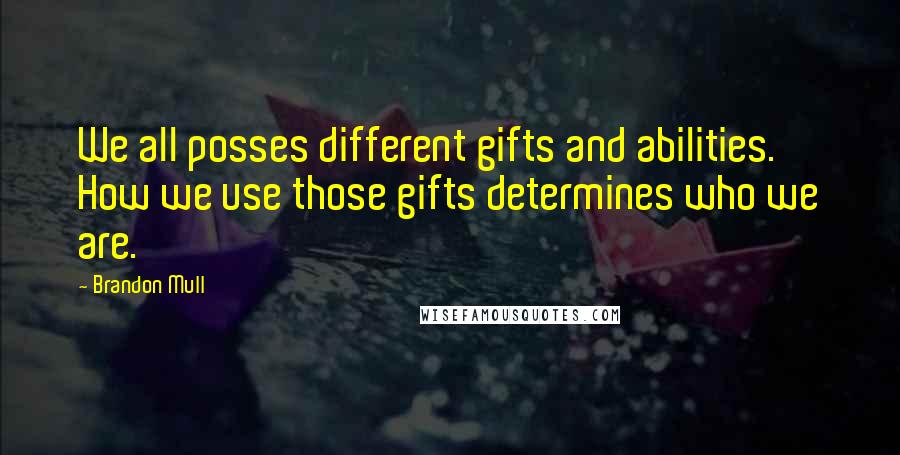 Brandon Mull Quotes: We all posses different gifts and abilities. How we use those gifts determines who we are.