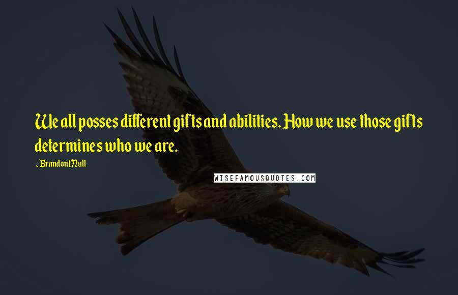 Brandon Mull Quotes: We all posses different gifts and abilities. How we use those gifts determines who we are.