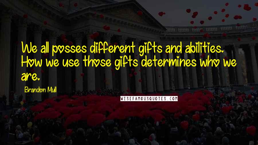 Brandon Mull Quotes: We all posses different gifts and abilities. How we use those gifts determines who we are.