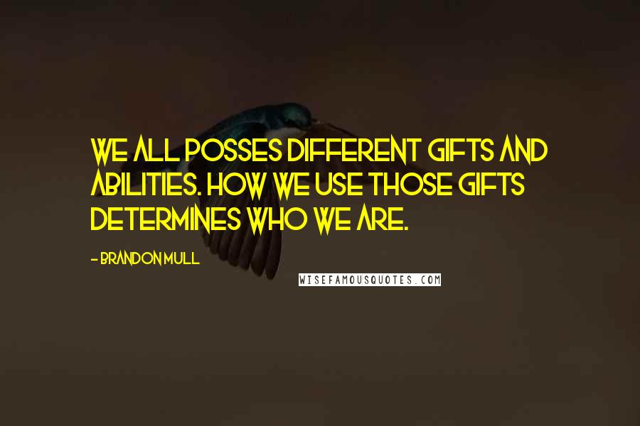 Brandon Mull Quotes: We all posses different gifts and abilities. How we use those gifts determines who we are.