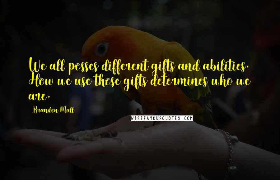 Brandon Mull Quotes: We all posses different gifts and abilities. How we use those gifts determines who we are.